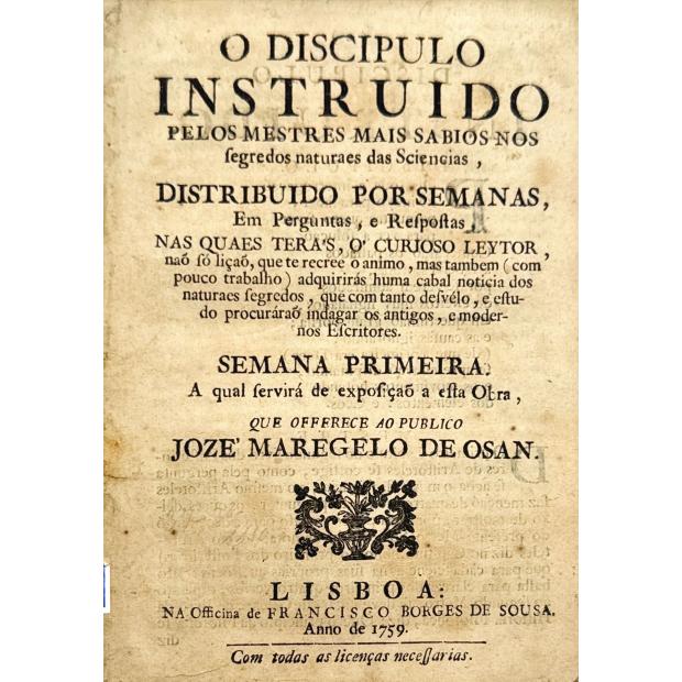 OSAN, José Maregelo de. - O DISCIPULO INSTRUIDO PELOS MESTRES MAIS SABIOS NOS SEGREDOS NATURAES DAS SCIENCIAS, DISTRIBUIDO POR SEMANAS. 15 Nos.