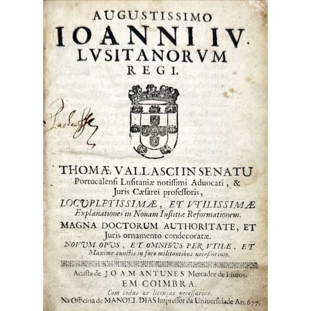 VALASCO, Tomé. - AUGUSTISSIMO IOANNI IV LVSITANORVM REGI THOMAE VALLASCI IN SENATV Portucalensi Lusitaniae notissimi aduocati, & Juris Caesarei prosessoris locupletissima, et vtilissimae explanationes in Nouam Iustitiae Reformationem. 