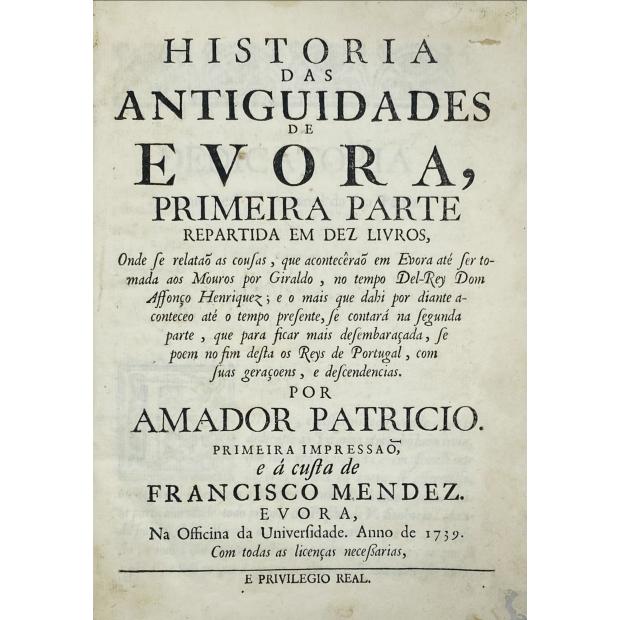  HISTORIA DAS ANTIGUIDADES DE EVORA PRIMEIRA PARTE REPARTIDA EM DEZ LIVROS... por Amador Patricio. 