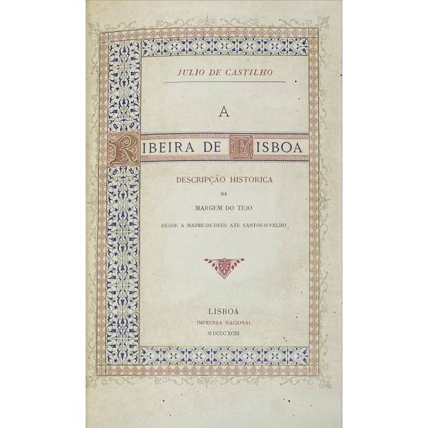 CASTILHO, Júlio de. - A RIBEIRA DE LISBOA. Descripção histórica da margem do tejo desde a Madre-de -Deus até Santos-o-Velho.