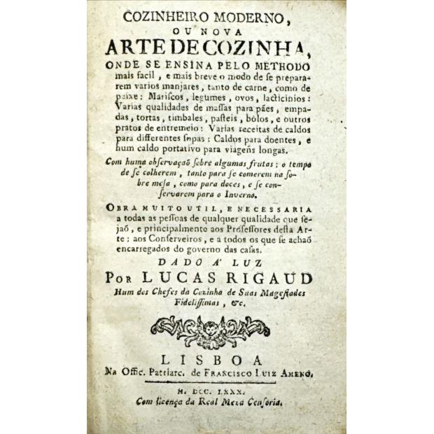 RIGAUD, Lucas. - COZINHEIRO MODERNO, OU NOVA ARTE DE COZINHA, ONDE SE ENSINA PELO METHODO MAIS FÁCIL, E MAIS BREVE O MODO DE SE PREPARAR vários manjares, tanto de carne, como de peixe, mariscos, legumes, ovos, lacticinios... 