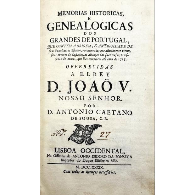 SOUSA, D. António Caetano de. - MEMORIAS HISTÓRICAS, E GENEALOGICAS DOS GRANDES DE PORTUGAL, QUE CONTÉM A ORIGEM, E ANTIGUIDADE de suas Familias: os Estados, e os Nomes dos que actaulmente vivem, suas Arvores de Costado, as allianças das Casas, e os Escudos de Armas, que lhes competem, até o anno de 1738.