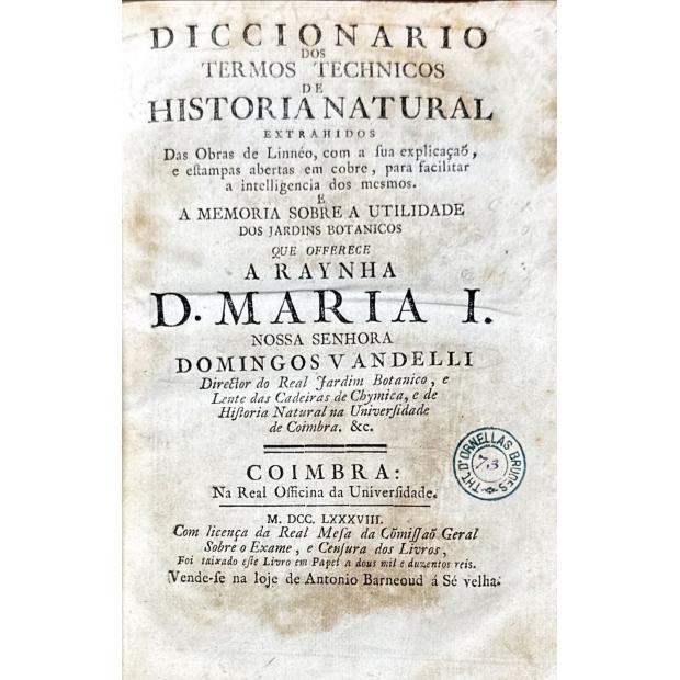 VANDELLI, Domingos. - DICCIONARIO DOS TERMOS TECHNICOS DE HISTORIA NATURAL. extrahidos das obras de linneo, com a sua explicação, e estampas abertas em cobre, para facilitar a intelligencia dos mesmos. e a memoria sobre a utilidade dos jardins botânicos.  Junto com: FLORAE LUSITANICAE ET BRASILIENSIS SPECIMEN (plantae exoticae b. brasilienses)