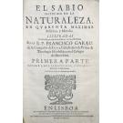 GARAU, Francisco. - EL SABIO INSTRUIDO DE LA NATURALEZA en Quarenta Máximas Políticas, y Morales. Ilustradas con todo género de erudición sacra y humana. Primeira parte (e segunda parte)