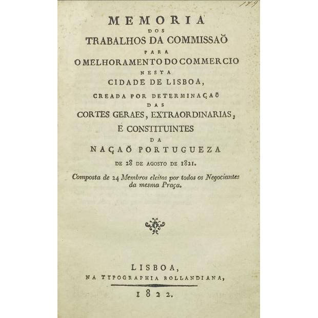 MEMORIA DOS TRABALHOS DA COMISSÃO PARA O MELHORAMENTO DO COMMERCIO NESTA CIDADE DE LISBOA creada por determinação das cortes geraes, extraordinárias, e constituintes da nação portugueza de 28 de agosto de 1821.