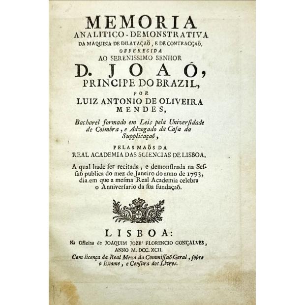 MENDES, Luis Antonio de Oliveira. - MEMORIA ANALITICO-DEMONSTRATIVA DA MAQUINA DE DILATAÇAO, E DE CONTRAÇÃO offerecida ao Serenissimo Senhor D. João, Principe do Brasil... JUNTO COM: Tentativas ou Ensaios, em que se tem entrado o autor da maquina de Dilatação, e de Contracção e da memoria-demonstrativa della.