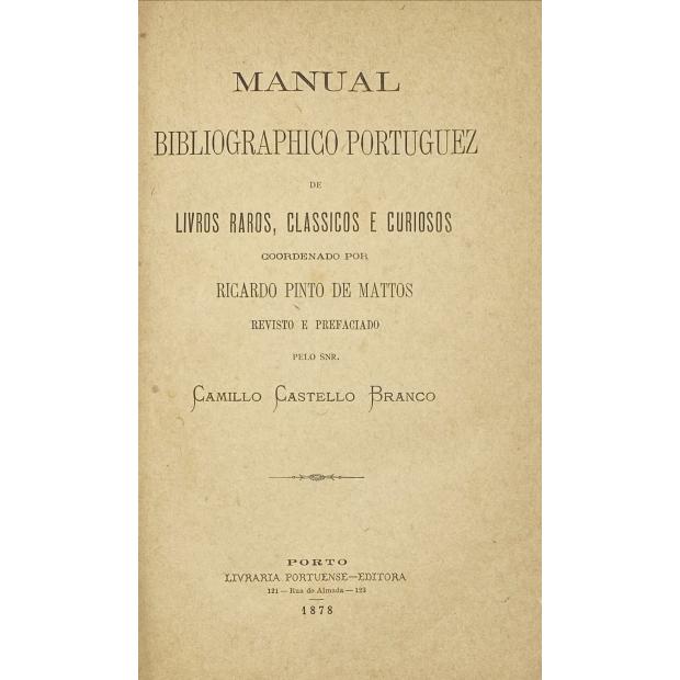MATTOS, Ricardo Pinto de. - MANUAL BIBLIOGRAPHICO PORTUGUEZ DE LIVROS RAROS, CLASSICOS E CURIOSOS. Coordenados por... Revisto e prefaciado pelo Snr. CAMILLO CASTELLO BRANCO.