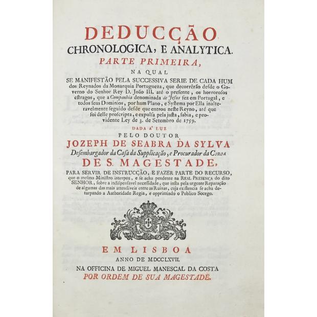 SILVA, José de Seabra da. (Marquês de Pombal). - DEDUCÇÃO CHRONOLOGICA E ANALYTICA PARTE PRIMEIRA, na qual se manifestão pela successiva serie de cada hum dos Reynados da Morarquia Portugueza, que decorrêrão desde o Governo do Senhor Rey D. João III. até o presente, os horrorosos estragos, que a Companhia denominada de Jesus fez em Portugal... Vol. I (ao IV).