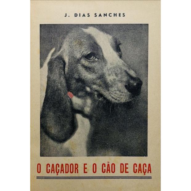 SANCHES, J. Dias. - O CAÇADOR E O CÃO DE CAÇA. Raças de cães de caça. Ensino do cão. Higiene. Teoria do caçador. Lei e regulamento de caça.