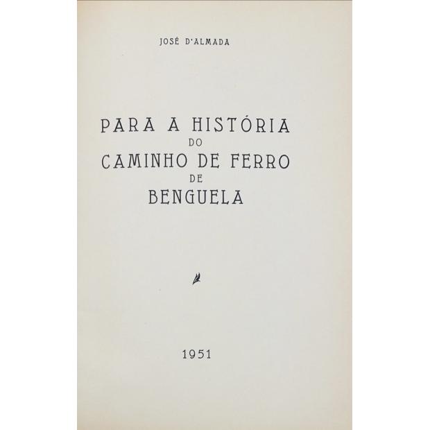 ALMADA, José de. - PARA A HISTÓRIA DO CAMINHO DE FERRO DE BENGUELA. 