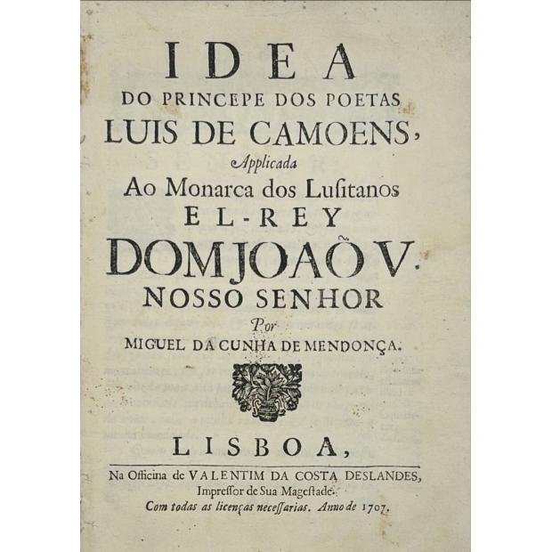 Camoniana.  MENDONÇA, Miguel da Cunha de. - IDEA DO PRINCEPE DOS POETAS LUIS DE CAMÕES, applicada ao Monarca dos Lusitanos El-Rey Dom João V nosso senhor. 