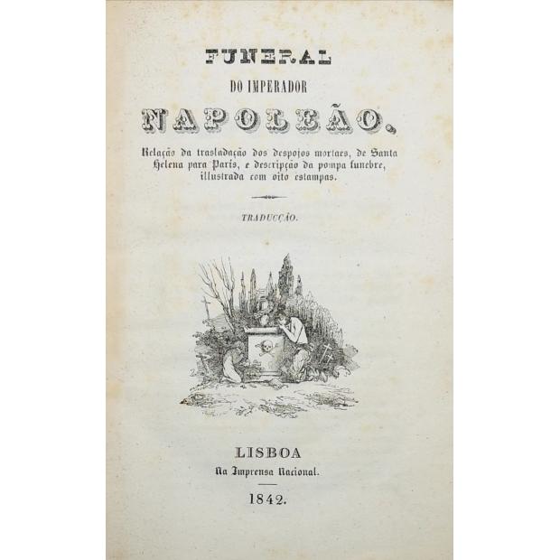 FUNERAL DO IMPERADOR NAPOLEÃO. Relação da trasladação dos despojos mortaes, de Santa Helena para Paris, e descripção da pompa funebre, illustrada com oito estampas. 