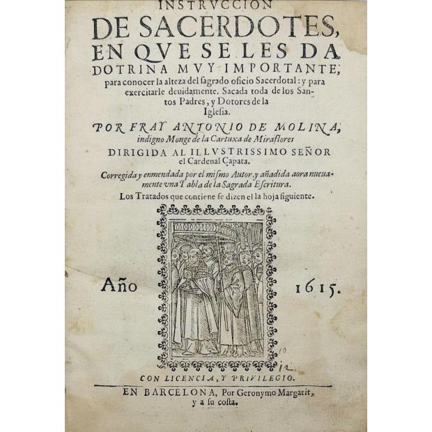 MOLINA, Antonio de. - INSTRUCCIÓN DE SACERDOTES, EN QUE SE LES DA DOTRINA MUY IMPORTANTE, para conocer la alteza del sagrado oficio Sacerdotal:y para exercitarle deuidamente.