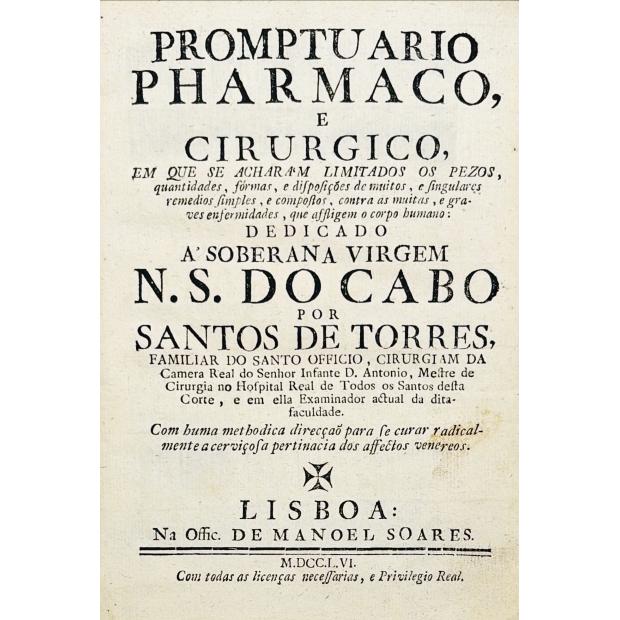TORRES, Santos de. - PROMPTUARIO PHARMACO, E CIRURGICO, em que se acharam limitados os pezos, quantidades, formas, e disposições de muitos, e singulares remedios simples, e compostos, contra as muitas, e graves enfermidades, que affligem o corpo humano...