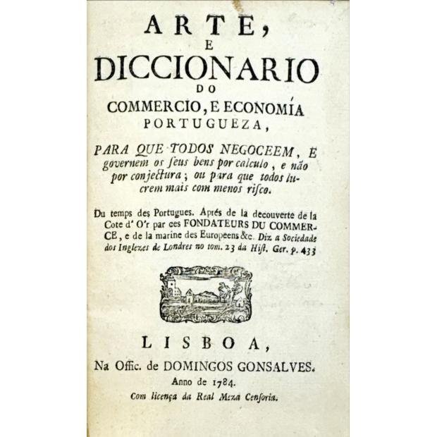 BACELLAR, Bernardo de Lima e Mello. - ARTE, E DICCIONARIO DO COMERCIO, E ECONOMIA PORTUGUEZA, para que todos negoceem, e governem os seus bens por calculo, e não por conjectura; ou para que todos lucrem mais com menos risco. 