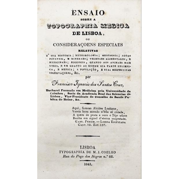 CRUZ, Francisco Ignacio dos Santos. - ENSAIO SOBRE A TOPOGRAPHIA MEDICA DE LISBOA, ou consideraçoens especiaes relativas a sua historia, Meteorologia; geognosia; agoas potaveis; zoologia, quanto aos animaes mais utei, e em quanto ao homem sua parte hygienica, e medica; a população, e suas respectivas observaçoens, &c. Tomo I (e II). 