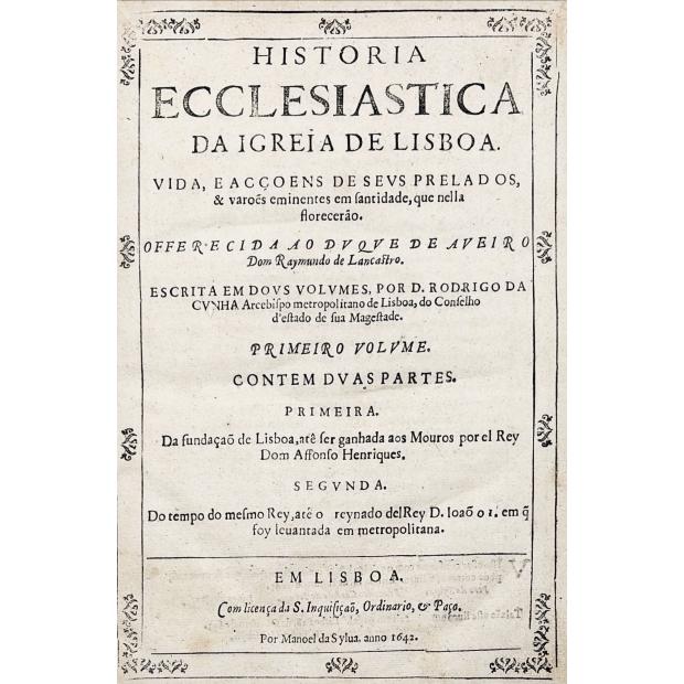 CUNHA, D. Rodrigo da. - HISTORIA ECCLESIASTICA DA IGREJA DE LISBOA. Vida, e acçoens de seus Prelados, & varões eminentes em santidade, que nella florecerão...