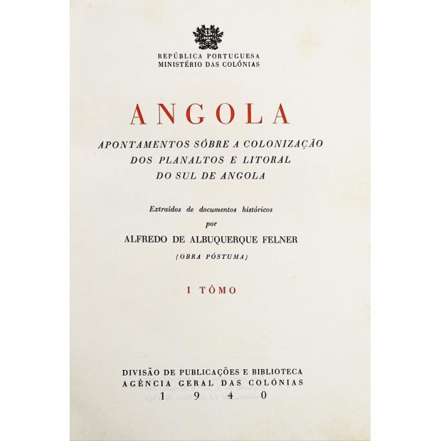 FELNER, Alfredo de Albuquerque. - ANGOLA. Apontamentos sôbre a colonização dos planaltos e litoral de Angola. Extraidos de documentos históricos por... (Obra póstuma) Tomo I (e II).
