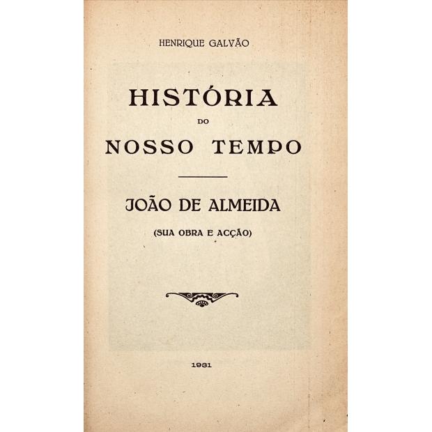 GALVÃO, Henrique. - HISTÓRIA DO NOSSO TEMPO. JOÃO DE ALMEIDA. (Sua obra e acção). 
