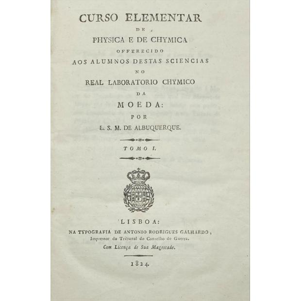 MOUSINHO DE ALBUQUERQUE, Luís da Silva. - CURSO ELEMENTAR DE PHYSICA E DE CHYMICA OFFERECIDO AOS ALUMNOS DESTAS SCIENCIAS NO REAL LABORATORIO CHYMICO DA MOEDA. Vol, I (ao V). 