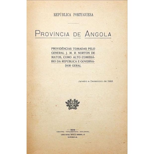 PROVINCIA DE ANGOLA. Providencias tomadas pelo General J. M. R. Norton de Matos, como Alto Comissario da República e Governador Geral. 