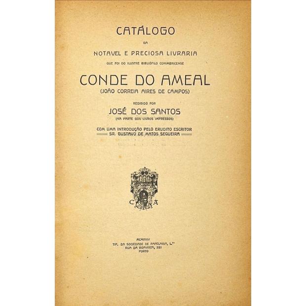 SANTOS, José dos. - CATÁLOGO DA NOTÁVEL LIVRARIA QUE FOI DO ILUSTRE BIBLIÓFILO CONIMBRICENSE CONDE DO AMEAL (JOÃO CORREIA DE CAMPOS). Redigido por...