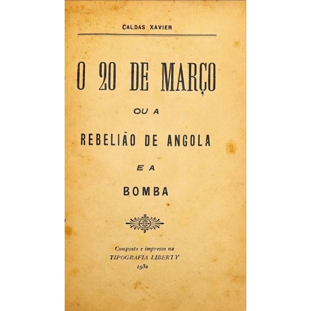 XAVIER, Caldas. - O 20 DE MARÇO OU A REBELIÃO DE ANGOLA E A BOMBA. 