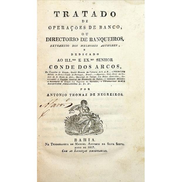 NEGREIROS, Antônio Thomaz de. - TRATADO DE OPERAÇÕES DE BANCO, OU DIRECTORIO DE BANQUEIROS, extraídos dos melhores authores, e dedicado ao Conde dos Arcos. 