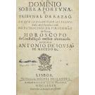 MACEDO, Antonio de Sousa de. - DOMINIO SOBRE A FORTVNA. E TRIBVNAL DA RAZÃO. EM QVE SE EXAMINAM AS FELICIDADES, & se beatifica a vida. no patrocinio da virgem mãy da Graça. horoscopo da Constellação melhor afortunbada. 