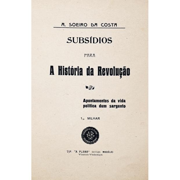 COSTA, António Soeiro da. - SUBSÍDIOS PARA A HISTÓRIA DA REVOLUÇÃO. Apontamentos da vida política de um sargento.
