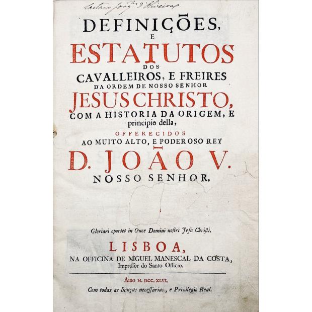 DEFINIÇÕES, E ESTATUTOS DOS CAVALLEIROS, E FREIRES da ordem de nosso senhor jesus Christo. Com a historia da origem, e principio della, offerecidos ao muito alto, e poderoso Rey D. João V. nosso senhor...