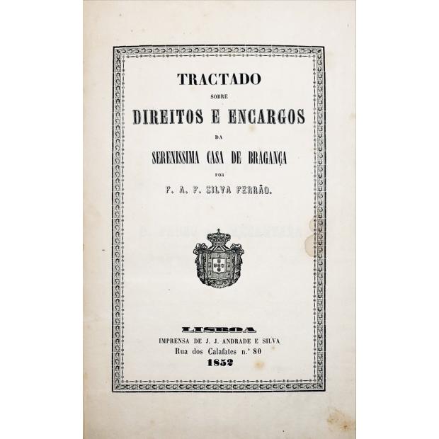 FERRÃO, F. A. F. Silva. - TRACTADO SOBRE DIREITOS E ENCARGOS DA SERENISSIMA CASA DE BRAGANÇA.