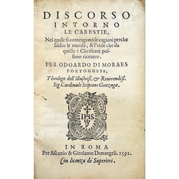 MORAES, Eduardo de. - DISCORSO INTORNO LE CARESTIE, nel quale si contengono le cagioni perche Iddio le manda, & l'vtile che da quelle i christiani possono riceuere. Per Odoardo di Moraes portoghese. 