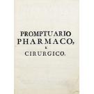 TORRES, Santos de. - PROMPTUARIO PHARMACO, E CIRURGICO, em que se acharam limitados os pezos, quantidades, formas, e disposições de muitos, e singulares remedios simples, e compostos, contra as muitas, e graves enfermidades, que affligem o corpo humano... 