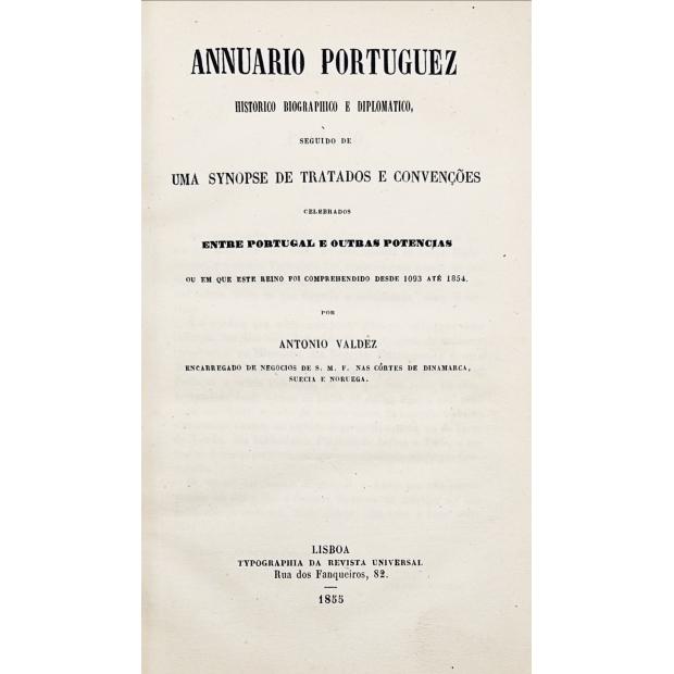 VALDEZ, António. - ANNUARIO PORTUGUEZ HISTORICO BIOGRAPHICO E DIPLOMATICO seguido de uma synopse de tratados e convenções celebrados entre Portugal e outras Potências ou em que este reino foi comprehendido desde 1093 até 1854.